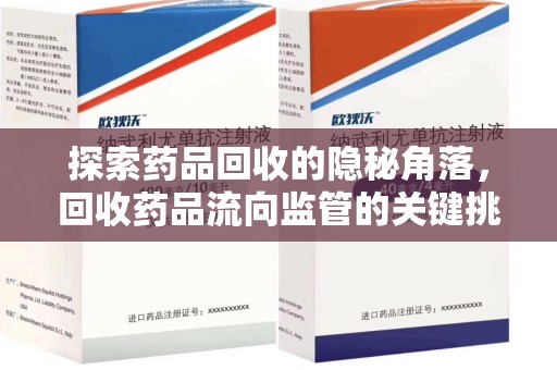嘉兴探索药品回收的隐秘角落，回收药品流向监管的关键挑战与解决之道