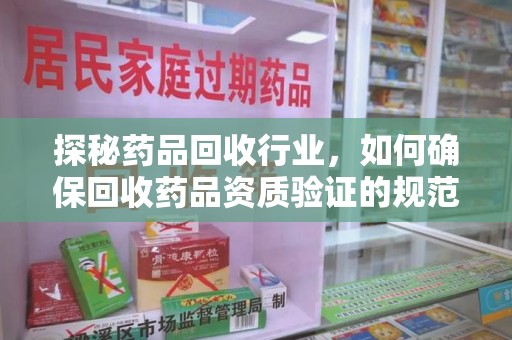 嘉兴探秘药品回收行业，如何确保回收药品资质验证的规范与安全