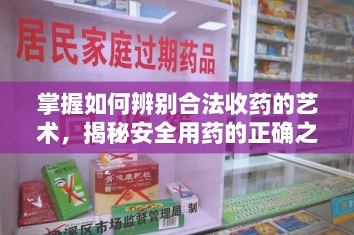 嘉兴掌握如何辨别合法收药的艺术，揭秘安全用药的正确之道