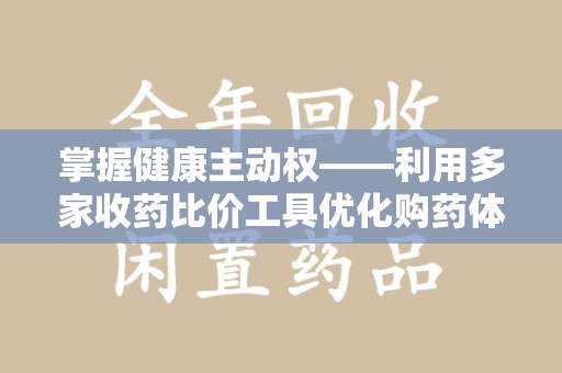 嘉兴掌握健康主动权——利用多家收药比价工具优化购药体验