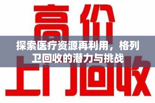 嘉兴探索医疗资源再利用，格列卫回收的潜力与挑战