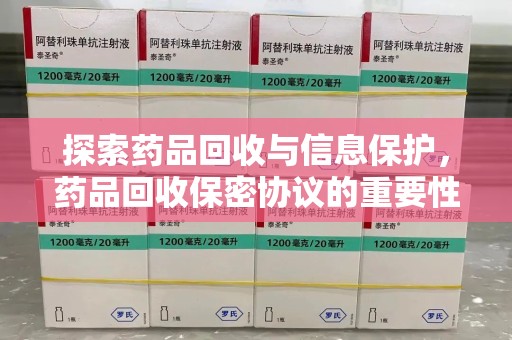 嘉兴探索药品回收与信息保护，药品回收保密协议的重要性及实践路径
