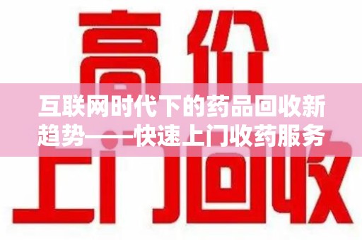 嘉兴互联网时代下的药品回收新趋势——快速上门收药服务的崛起