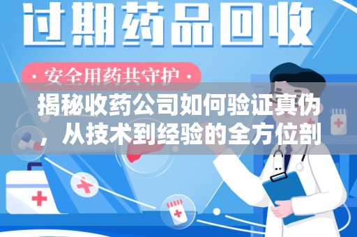 嘉兴揭秘收药公司如何验证真伪，从技术到经验的全方位剖析