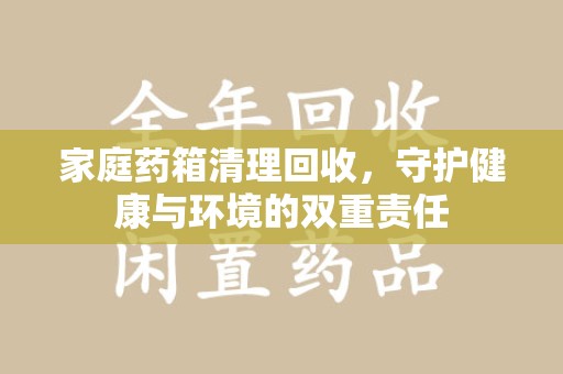 嘉兴家庭药箱清理回收，守护健康与环境的双重责任