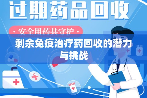 嘉兴剩余免疫治疗药回收的潜力与挑战