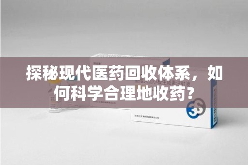 嘉兴探秘现代医药回收体系，如何科学合理地收药？