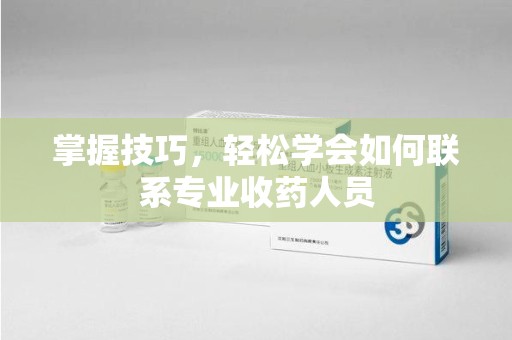嘉兴掌握技巧，轻松学会如何联系专业收药人员