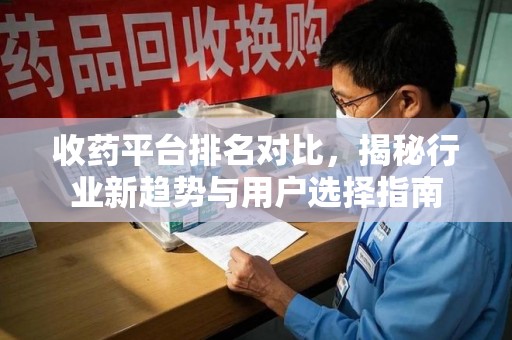 嘉兴收药平台排名对比，揭秘行业新趋势与用户选择指南