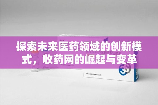 嘉兴探索未来医药领域的创新模式，收药网的崛起与变革