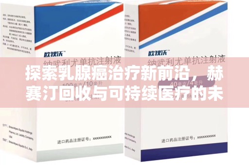 嘉兴探索乳腺癌治疗新前沿，赫赛汀回收与可持续医疗的未来