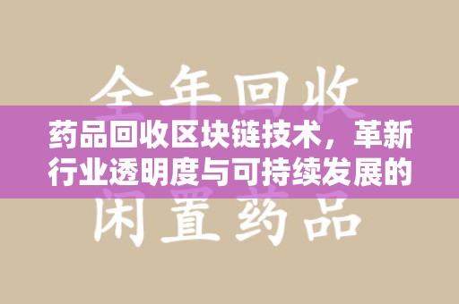 嘉兴药品回收区块链技术，革新行业透明度与可持续发展的关键