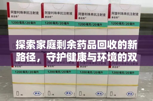 嘉兴探索家庭剩余药品回收的新路径，守护健康与环境的双赢策略
