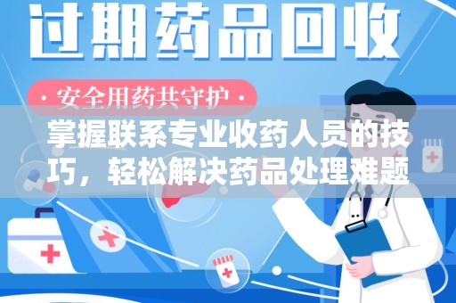 嘉兴掌握联系专业收药人员的技巧，轻松解决药品处理难题