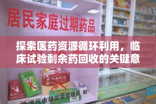 嘉兴探索医药资源循环利用，临床试验剩余药回收的关键意义