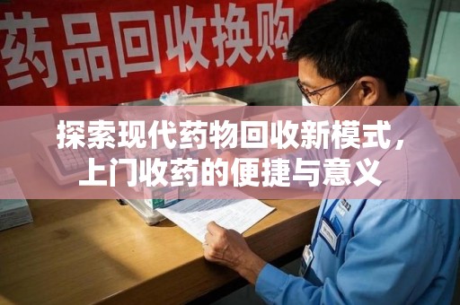嘉兴探索现代药物回收新模式，上门收药的便捷与意义