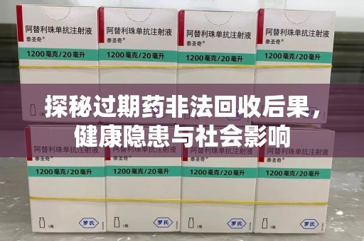 嘉兴探秘过期药非法回收后果，健康隐患与社会影响