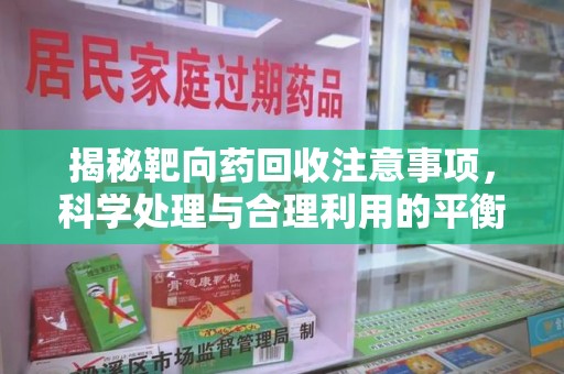嘉兴揭秘靶向药回收注意事项，科学处理与合理利用的平衡之道