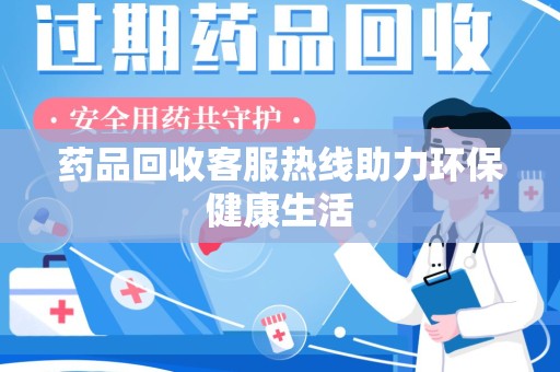 嘉兴药品回收客服热线助力环保健康生活