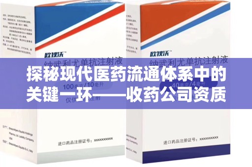 嘉兴探秘现代医药流通体系中的关键一环——收药公司资质查询与规范管理