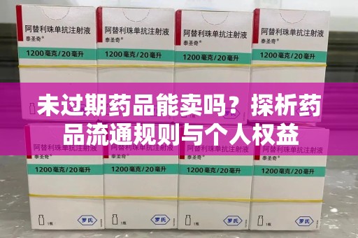 嘉兴未过期药品能卖吗？探析药品流通规则与个人权益