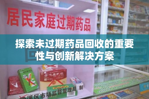 嘉兴探索未过期药品回收的重要性与创新解决方案