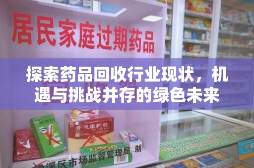 嘉兴探索药品回收行业现状，机遇与挑战并存的绿色未来