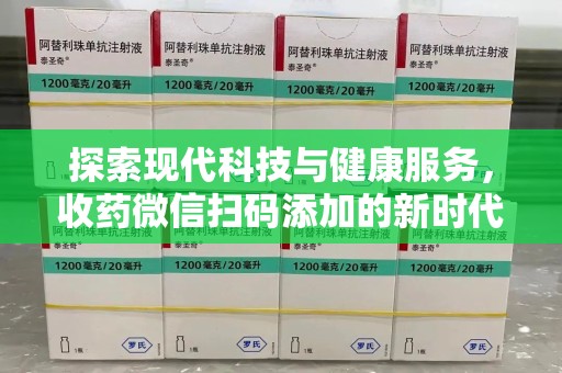 嘉兴探索现代科技与健康服务，收药微信扫码添加的新时代选择