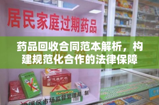 嘉兴药品回收合同范本解析，构建规范化合作的法律保障