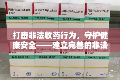 嘉兴打击非法收药行为，守护健康安全——建立完善的非法收药举报渠道
