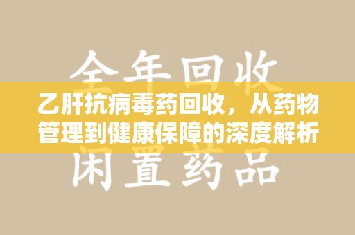 嘉兴乙肝抗病毒药回收，从药物管理到健康保障的深度解析