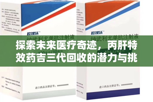 嘉兴探索未来医疗奇迹，丙肝特效药吉三代回收的潜力与挑战