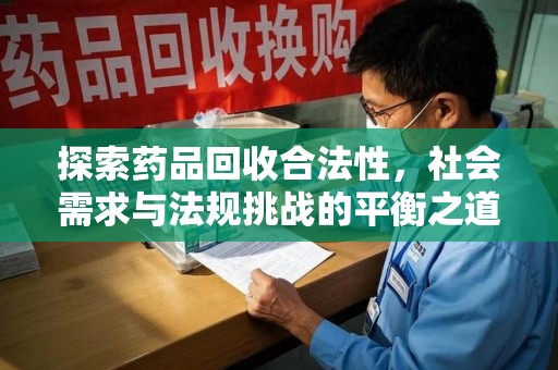 嘉兴探索药品回收合法性，社会需求与法规挑战的平衡之道