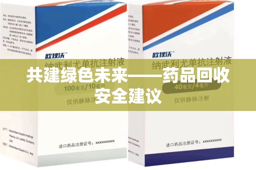 嘉兴共建绿色未来——药品回收安全建议
