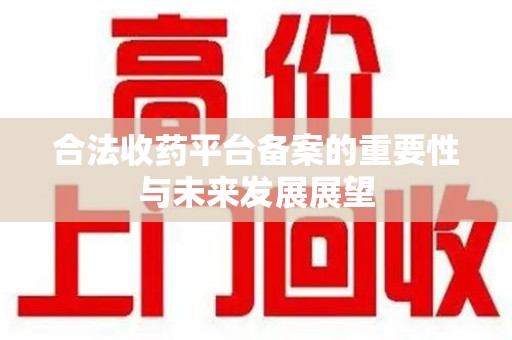 嘉兴合法收药平台备案的重要性与未来发展展望