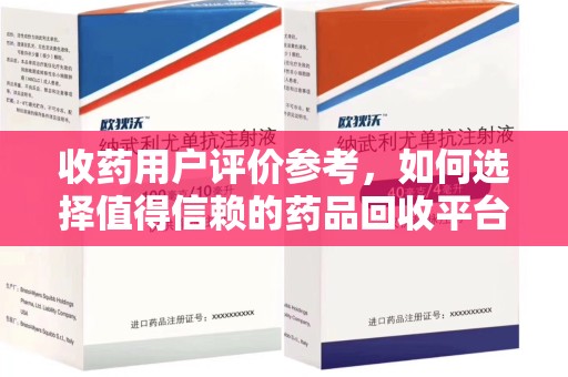 嘉兴收药用户评价参考，如何选择值得信赖的药品回收平台