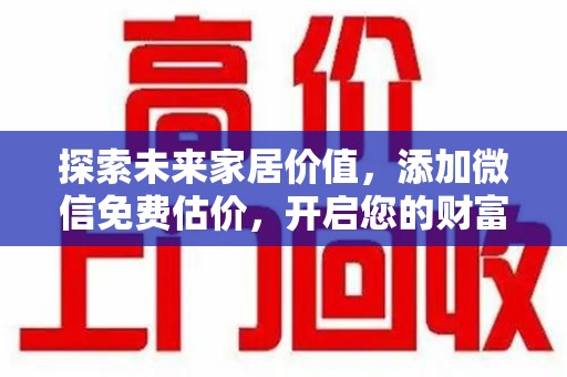 嘉兴探索未来家居价值，添加微信免费估价，开启您的财富之旅
