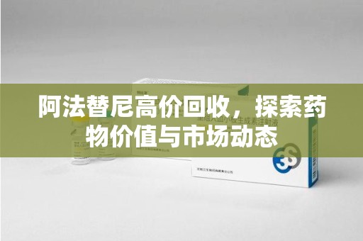 嘉兴阿法替尼高价回收，探索药物价值与市场动态