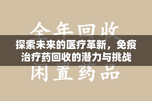 嘉兴探索未来的医疗革新，免疫治疗药回收的潜力与挑战