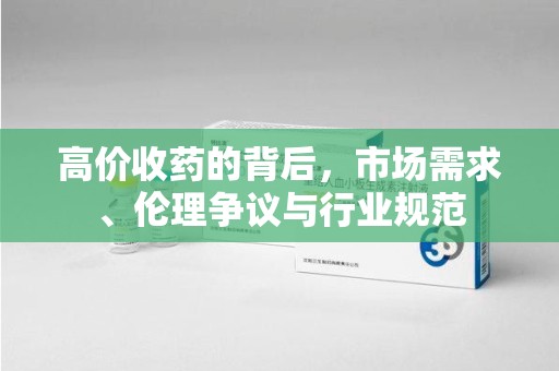 嘉兴高价收药的背后，市场需求、伦理争议与行业规范