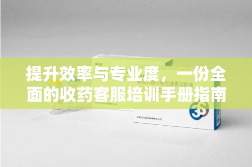 嘉兴提升效率与专业度，一份全面的收药客服培训手册指南