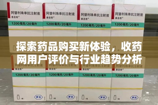 嘉兴探索药品购买新体验，收药网用户评价与行业趋势分析