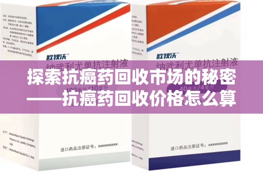 嘉兴探索抗癌药回收市场的秘密——抗癌药回收价格怎么算？