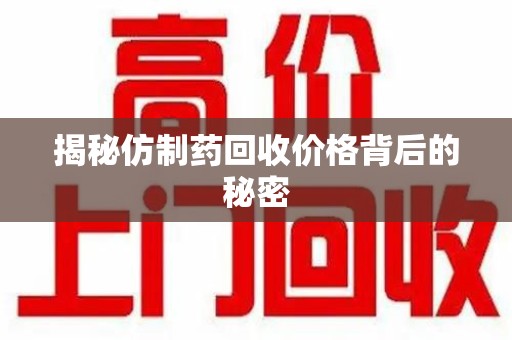 嘉兴揭秘仿制药回收价格背后的秘密