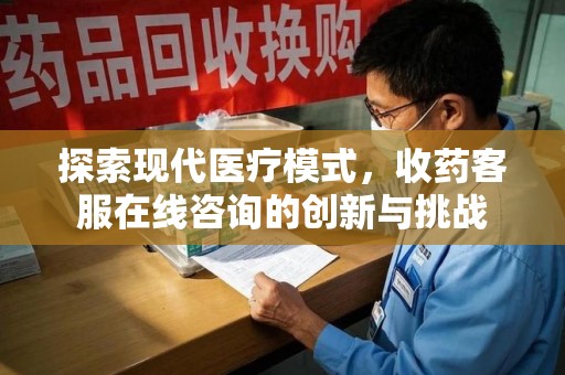 嘉兴探索现代医疗模式，收药客服在线咨询的创新与挑战