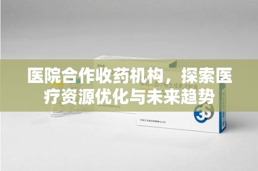 嘉兴医院合作收药机构，探索医疗资源优化与未来趋势