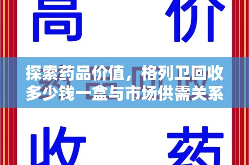 嘉兴探索药品价值，格列卫回收多少钱一盒与市场供需关系的深度解析