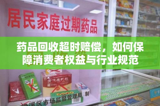 嘉兴药品回收超时赔偿，如何保障消费者权益与行业规范