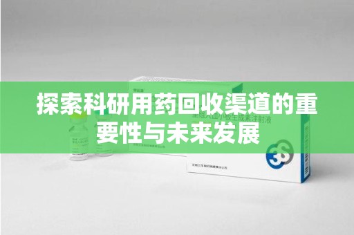 嘉兴探索科研用药回收渠道的重要性与未来发展