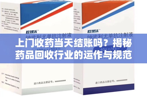 嘉兴上门收药当天结账吗？揭秘药品回收行业的运作与规范